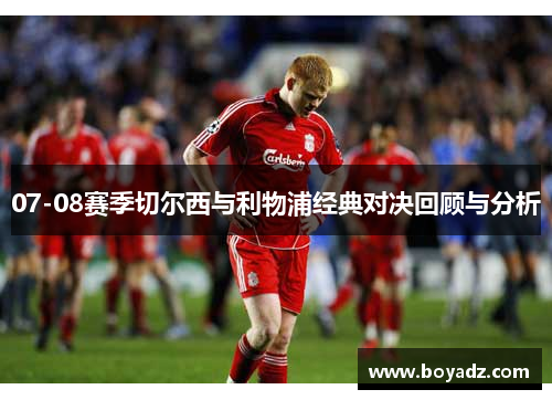 07-08赛季切尔西与利物浦经典对决回顾与分析