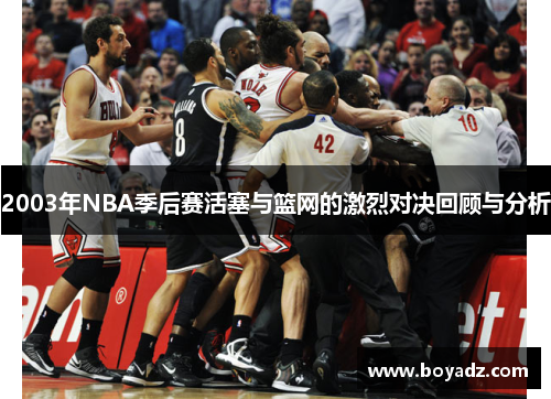 2003年NBA季后赛活塞与篮网的激烈对决回顾与分析