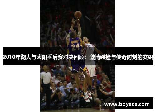 2010年湖人与太阳季后赛对决回顾：激情碰撞与传奇时刻的交织
