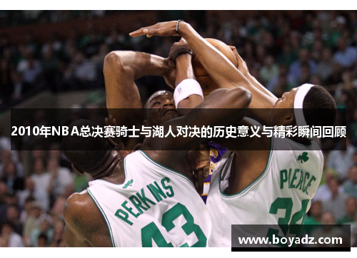 2010年NBA总决赛骑士与湖人对决的历史意义与精彩瞬间回顾