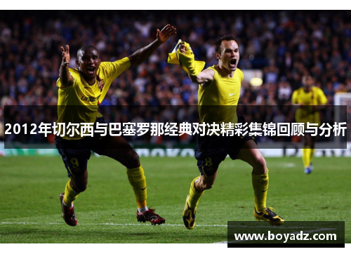 2012年切尔西与巴塞罗那经典对决精彩集锦回顾与分析