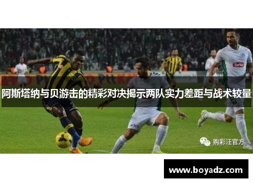 阿斯塔纳与贝游击的精彩对决揭示两队实力差距与战术较量