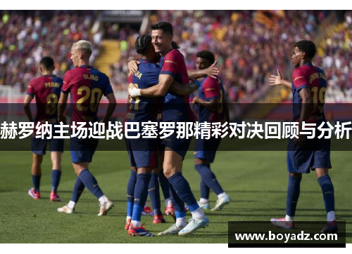 赫罗纳主场迎战巴塞罗那精彩对决回顾与分析
