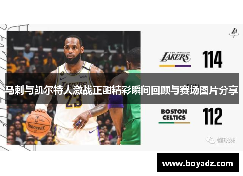 马刺与凯尔特人激战正酣精彩瞬间回顾与赛场图片分享